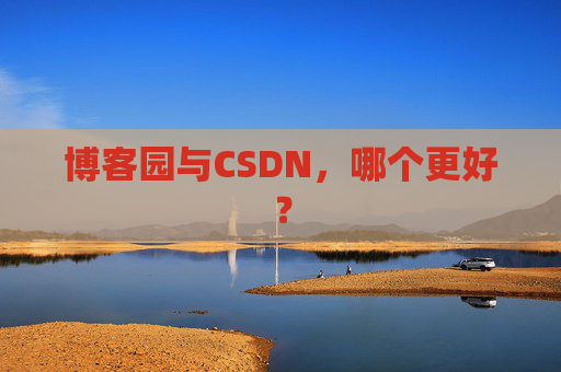 博客园与CSDN,哪个更好?