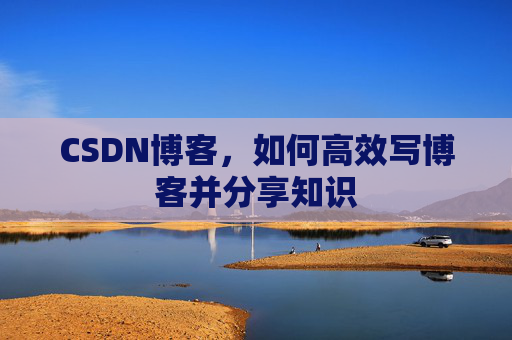 CSDN博客，如何高效写博客并分享知识