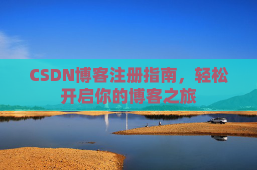 CSDN博客注册指南，轻松开启你的博客之旅